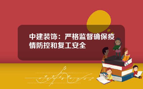 中建装饰：严格监督确保疫情防控和复工安全
