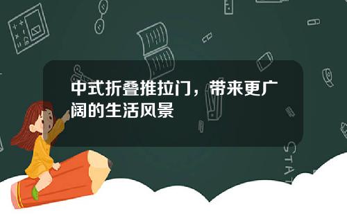 中式折叠推拉门，带来更广阔的生活风景