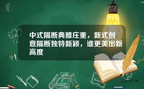 中式隔断典雅庄重，新式创意隔断独特新颖，谁更美出新高度