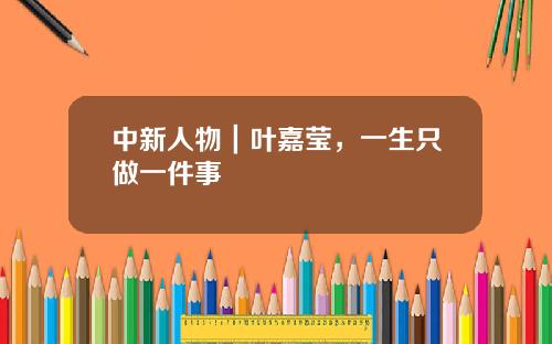 中新人物|叶嘉莹,一生只做一件事