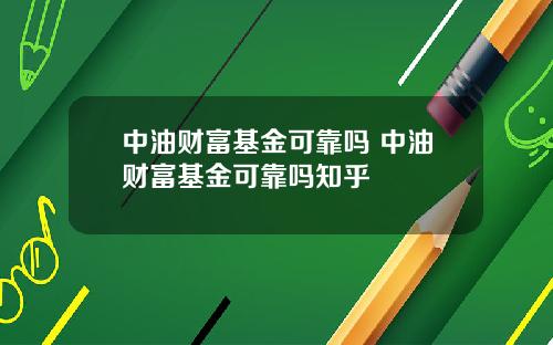 中油财富基金可靠吗 中油财富基金可靠吗知乎