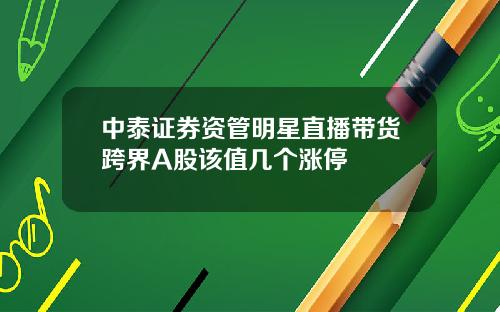 中泰证券资管明星直播带货跨界A股该值几个涨停