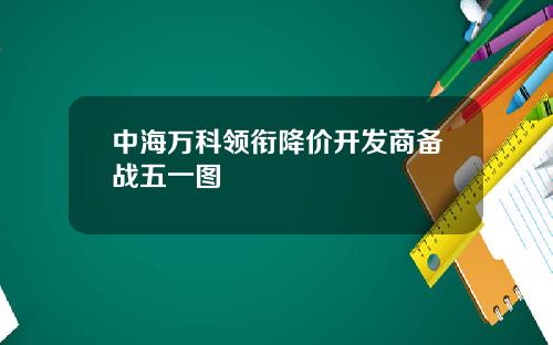 中海万科领衔降价开发商备战五一图