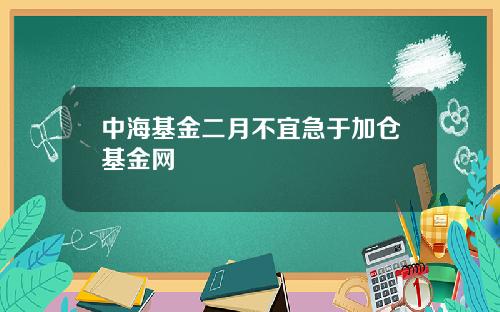 中海基金二月不宜急于加仓基金网