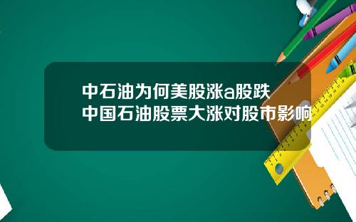 中石油为何美股涨a股跌 中国石油股票大涨对股市影响