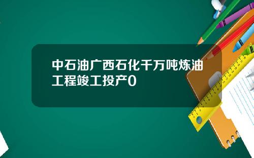 中石油广西石化千万吨炼油工程竣工投产0