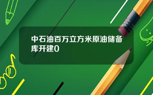 中石油百万立方米原油储备库开建0