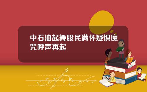 中石油起舞股民满怀疑惧魔咒呼声再起