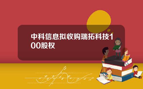 中科信息拟收购瑞拓科技100股权