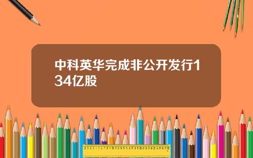 中科英华完成非公开发行134亿股
