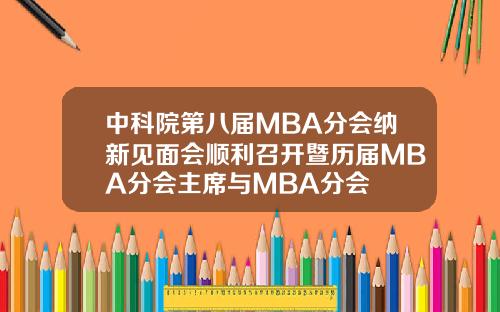 中科院第八届MBA分会纳新见面会顺利召开暨历届MBA分会主席与MBA分会