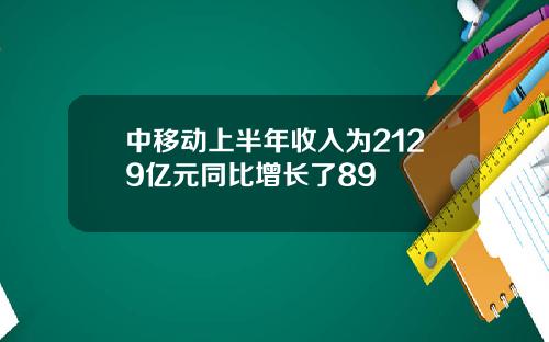 中移动上半年收入为2129亿元同比增长了89
