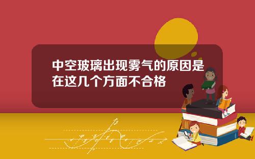 中空玻璃出现雾气的原因是在这几个方面不合格