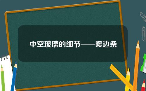 中空玻璃的细节——暖边条