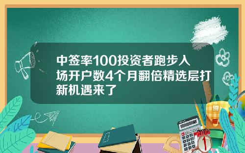 中签率100投资者跑步入场开户数4个月翻倍精选层打新机遇来了