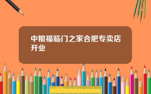 中粮福临门之家合肥专卖店开业
