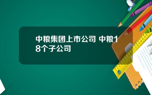 中粮集团上市公司 中粮18个子公司