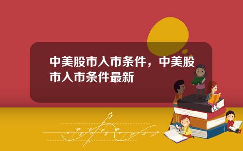 中美股市入市条件，中美股市入市条件最新