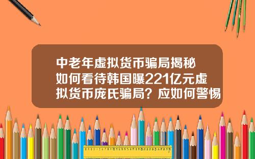 中老年虚拟货币骗局揭秘 如何看待韩国曝221亿元虚拟货币庞氏骗局?应如何警惕虚拟骗局?