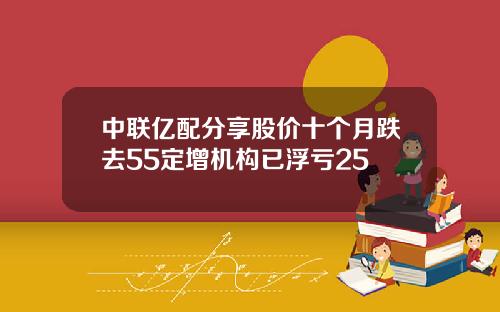 中联亿配分享股价十个月跌去55定增机构已浮亏25