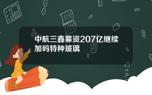 中航三鑫募资207亿继续加码特种玻璃