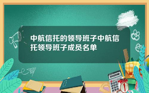 中航信托的领导班子中航信托领导班子成员名单