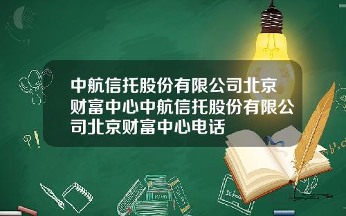 中航信托股份有限公司北京财富中心中航信托股份有限公司北京财富中心电话