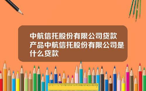 中航信托股份有限公司贷款产品中航信托股份有限公司是什么贷款