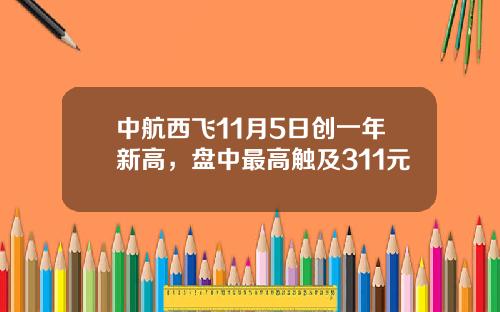 中航西飞11月5日创一年新高，盘中最高触及311元