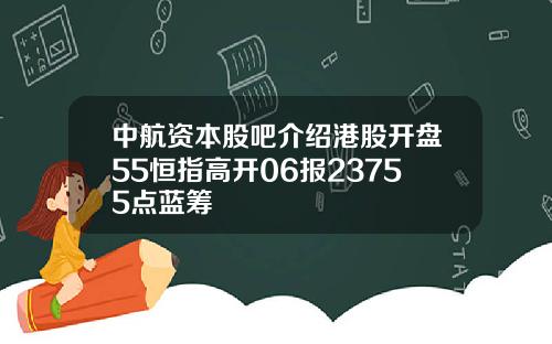 中航资本股吧介绍港股开盘55恒指高开06报23755点蓝筹