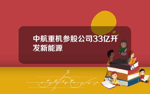 中航重机参股公司33亿开发新能源