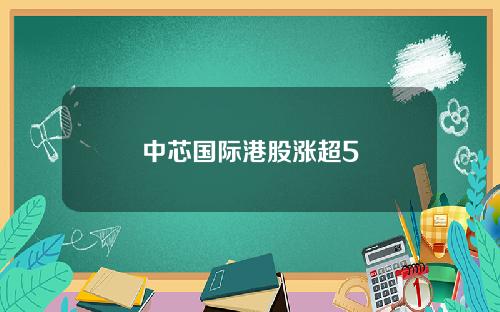 中芯国际港股涨超5