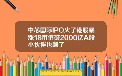中芯国际IPO火了港股暴涨18市值破2000亿A股小伙伴也嗨了