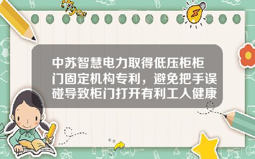 中苏智慧电力取得低压柜柜门固定机构专利，避免把手误碰导致柜门打开有利工人健康