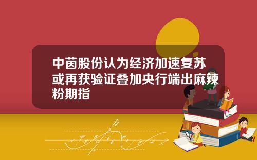 中茵股份认为经济加速复苏或再获验证叠加央行端出麻辣粉期指