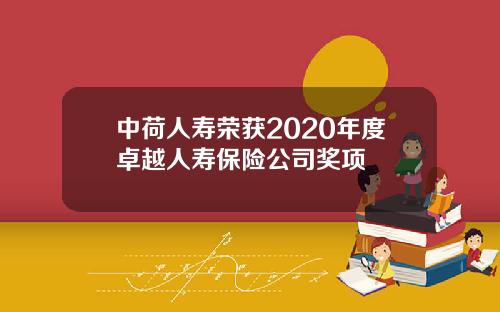 中荷人寿荣获2020年度卓越人寿保险公司奖项
