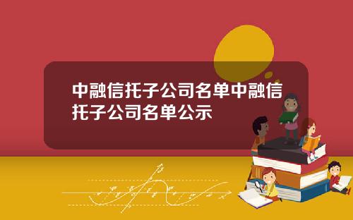 中融信托子公司名单中融信托子公司名单公示