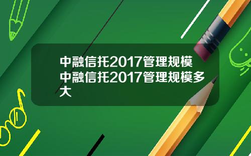 中融信托2017管理规模中融信托2017管理规模多大