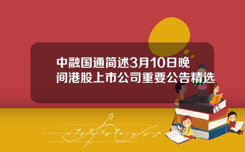 中融国通简述3月10日晚间港股上市公司重要公告精选