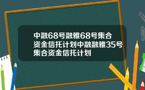 中融68号融雅68号集合资金信托计划中融融雅35号集合资金信托计划