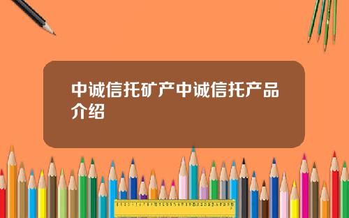 中诚信托矿产中诚信托产品介绍