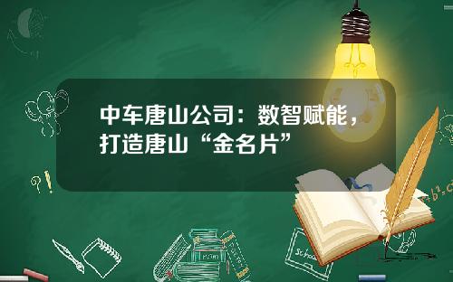 中车唐山公司：数智赋能，打造唐山“金名片”