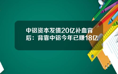 中铝资本发债20亿补血背后:背靠中铝今年已赚18亿
