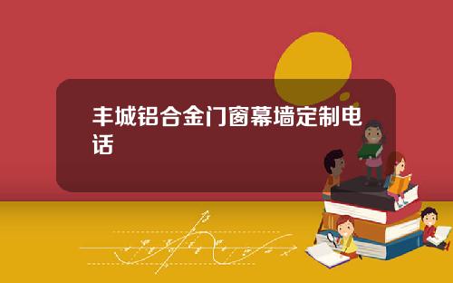 丰城铝合金门窗幕墙定制电话