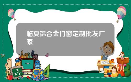 临夏铝合金门窗定制批发厂家