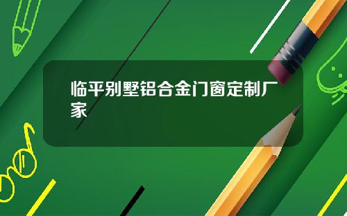 临平别墅铝合金门窗定制厂家
