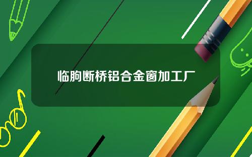 临朐断桥铝合金窗加工厂