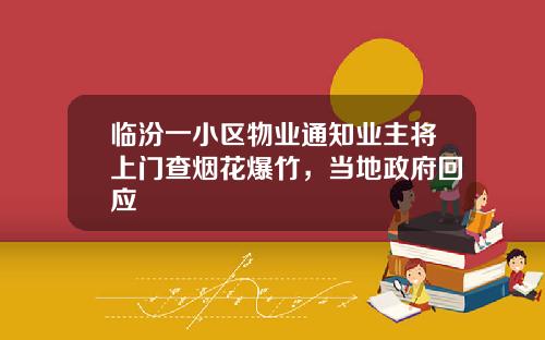 临汾一小区物业通知业主将上门查烟花爆竹，当地政府回应