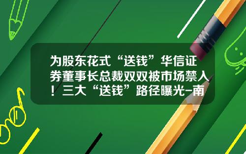 为股东花式“送钱”华信证券董事长总裁双双被市场禁入！三大“送钱”路径曝光-南京华信融资租赁有限公司