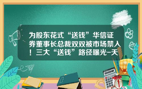 为股东花式“送钱”华信证券董事长总裁双双被市场禁入！三大“送钱”路径曝光-天津华信资产管理有限公司